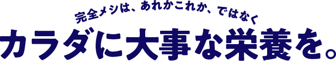 カ完全メシは、あれかこれか、ではなく。ラダに大事な栄養を。